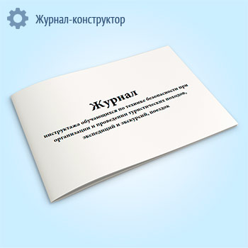 Журнал инструктажа обучающихся по технике безопасности при организации и проведении туристических походов, экспедиций и экскурсий, поездок